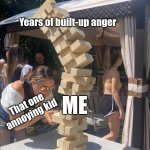 We all have our outburst | Years of built-up anger; That one annoying kid; ME | image tagged in rage,relatable,that one kid | made w/ Imgflip meme maker