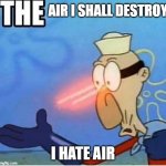 No brim Barnacle Boy | AIR I SHALL DESTROY; I HATE AIR | image tagged in no brim barnacle boy | made w/ Imgflip meme maker