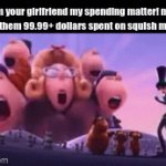 it true do | I'm your girlfriend my spending matter! me: shows them 99.99+ dollars spent on squish mellows: | image tagged in gifs,meem,girls | made w/ Imgflip video-to-gif maker