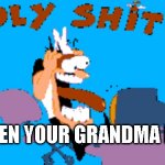 HOLY SHIT | WHEN YOUR GRANDMA DIES | image tagged in holy shit | made w/ Imgflip meme maker