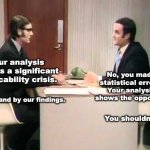 Replication crisis | Our analysis shows a significant replicability crisis. No, you made statistical errors. Your analysis shows the opposite. We stand by our findings. You shouldn't. | image tagged in monty python argument clinic | made w/ Imgflip meme maker