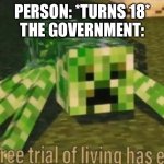 hahahahahaha taxes I’M GOING INSANE | PERSON: *TURNS 18*
THE GOVERNMENT: | image tagged in your free trial of living has ended,taxes | made w/ Imgflip meme maker