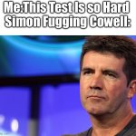 Simon Fugging Cowell | Me:This Test Is so Hard 
Simon Fugging Cowell: | image tagged in simon cowell,memes,funny,oh wow are you actually reading these tags,gifs,not really a gif | made w/ Imgflip meme maker