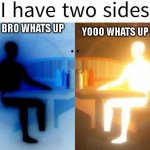 they're... having a conversation? weird | HEY BRO WHATS UP; YOOO WHATS UP FAM | image tagged in i have two sides | made w/ Imgflip meme maker