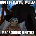 one piece whitebeard | MY MOM ABOUT TO TELL ME TO CLEAN MY ROOM; ME CRANKING NINETIES | image tagged in one piece whitebeard | made w/ Imgflip meme maker