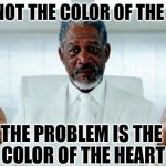 The color that matters | IT'S NOT THE COLOR OF THE SKIN; THE PROBLEM IS THE 
COLOR OF THE HEART | image tagged in god morgan freeman,color,race | made w/ Imgflip meme maker