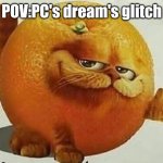 Computer glitchy | POV:PC's dream's glitch | image tagged in garfield orange | made w/ Imgflip meme maker