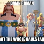 Damn Bro | DAMN ROMAN; YOU GOT THE WHOLE GAULS LAUGHIN' | image tagged in damn bro you got the whole squad laughin',asterix | made w/ Imgflip meme maker