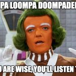 oompa loompa wise | OOMPA LOOMPA DOOMPADEE DEE; IF YOU ARE WISE, YOU'LL LISTEN TO ME | image tagged in oompa loompa | made w/ Imgflip meme maker