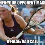 murderous tennis player | WHEN YOUR OPPONENT MAKES; A FALSE/BAD CALL | image tagged in murderous tennis player | made w/ Imgflip meme maker