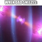 The image says it all | WHEN DAD SNEEZES: | image tagged in memes,funny,supernova,dad | made w/ Imgflip meme maker