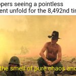 Dame daneeee dame yo dame na no yo | Imgflippers seeing a pointless argument unfold for the 8,492nd time:; I love the smell of pure chaos and hate. | image tagged in i love the smell of napalm in the morning,argument,memes,funny,low effort | made w/ Imgflip meme maker