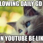 gd 2.2 more meme | FOLLOWING DAILY GD 2.2; ON YOUTUBE BE LIKE | image tagged in i miss you | made w/ Imgflip meme maker