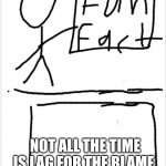 Meme Soda's Fun Fact | NOT ALL THE TIME IS LAG FOR THE BLAME. | image tagged in meme soda's fun fact | made w/ Imgflip meme maker