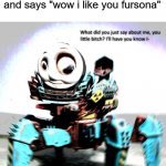 What did you say about me? | when someone looks at my oc and says "wow i like you fursona" | image tagged in what did you say about me,ocs | made w/ Imgflip meme maker