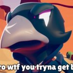 Just a reaction image | bro wtf you tryna get by | image tagged in crow wtf,brawl stars,bro wtf you tryna get by | made w/ Imgflip meme maker