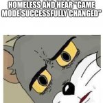 guys this happened how do i change it | WHEN YOU BECOME HOMELESS AND HEAR "GAME MODE SUCCESSFULLY CHANGED" | image tagged in unsettled tom | made w/ Imgflip meme maker