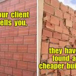 Bricklayers be like | Your  client  tells  you, they  have  found  a  cheaper  builder. | image tagged in good builder bad builder,client,found someone cheaper,fun | made w/ Imgflip meme maker