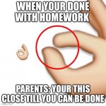 'i'm this close' | WHEN YOUR DONE WITH HOMEWORK; PARENTS: YOUR THIS CLOSE TILL YOU CAN BE DONE | image tagged in 'i'm this close' | made w/ Imgflip meme maker