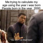 Fr tho | Me:trying to calculate my age using the year i was born
People born in the year  2000: | image tagged in we dont do that here,memes,funny | made w/ Imgflip meme maker