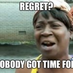 Ain't Nobody Got Time For That | REGRET? AIN’T NOBODY GOT TIME FOR THAT! | image tagged in memes,ain't nobody got time for that | made w/ Imgflip meme maker
