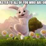 Easter-Bunny Defense | HAPPY EASTER TO ALL OF YOU WHO ARE ORTHODOX | image tagged in easter-bunny defense,easter,holidays,orthodox,christianity,easter bunny | made w/ Imgflip meme maker