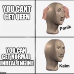 panic kalm | YOU CANT GET UEFN; YOU CAN GET NORMAL UNREAL ENGINE | image tagged in panic kalm | made w/ Imgflip meme maker