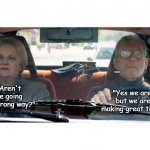 The Way | "Aren't we going the wrong way?"; "Yes we are, but we are making great time." | image tagged in old couple in car 2,seniors,travel,memes,senior | made w/ Imgflip meme maker