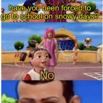 please do not open schools on snowy days! | have you been forced to go to school on snowy days? | image tagged in x no would you like to | made w/ Imgflip meme maker