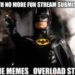 My last submission | ME WITH NO MORE FUN STREAM SUBMISSIONS; TO THE MEMES_OVERLOAD STREAM! | image tagged in to the batmobile,farewell | made w/ Imgflip meme maker