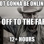 So God Made A Farmer Meme | I'M NOT GONNA BE ONLINE FOR; IM OFF TO THE FARM; 12+ HOURS | image tagged in memes,so god made a farmer | made w/ Imgflip meme maker