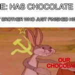 communist bugs bunny | ME: HAS CHOCOLATE; MY BROTHER WHO JUST FINISHED HIS:; OUR CHOCOLATE | image tagged in communist bugs bunny | made w/ Imgflip meme maker