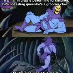 Uncomfortable truth skeletor drag queen | If a man in drag is performing for children, he's not a drag queen he's a groomer clown. Until we meet again. | image tagged in uncomfortable truth skeletor | made w/ Imgflip meme maker