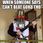 They get so annoying after a while | WHEN SOMEONE SAYS “CAN’T BEAT GOKU THO”; ME | image tagged in loads shotgun with religious intent,memes | made w/ Imgflip meme maker