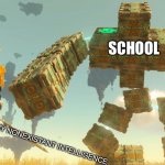I’m too stupid for school | SCHOOL; ME; MY NONEXISTANT INTELLIGENCE | image tagged in tears of the kingdom block boss,school | made w/ Imgflip meme maker