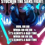 Its always a good time song but its sans | WHEN YOU GET STUCK IN THE SANS FIGHT:; HUH, OH OH
WHOA OH OH OH
IT'S ALWAYS A BAD TIME
WHOA OH OH OH
IT'S ALWAYS A BAD TIME | image tagged in sans undertale,undertale,sans,undertale papyrus,mercy undertale,genocide | made w/ Imgflip meme maker