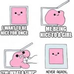 This is why I am not a nice person | I WANT TO BE NICE FOR ONCE; ME BEING NICE TO A GIRL; "EW, WHAT A SIMP" | image tagged in never again,simp,memes | made w/ Imgflip meme maker