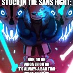 its always a good time song but its undertale sans | WHEN YOU GET STUCK IN THE SANS FIGHT:; HUH, OH OH
WHOA OH OH OH
IT'S ALWAYS A BAD TIME
WHOA OH OH OH
IT'S ALWAYS A BAD TIME | image tagged in sans undertale,sans,undertale,undertale papyrus,mercy undertale | made w/ Imgflip meme maker
