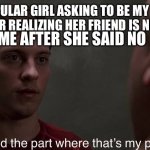 Actually happened to me, I roasted her badly | POPULAR GIRL ASKING TO BE MY LAB PARTNER REALIZING HER FRIEND IS NOT HERE; ME AFTER SHE SAID NO | image tagged in i missed the part | made w/ Imgflip meme maker