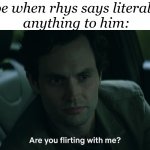 ok | Joe when rhys says literally
 anything to him: | image tagged in joe goldberg are you flirting with me | made w/ Imgflip meme maker
