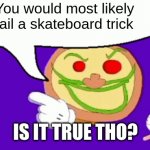 is it tho? | You would most likely fail a skateboard trick; IS IT TRUE THO? | image tagged in pizza face,fun,gifs | made w/ Imgflip meme maker