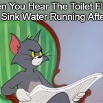 Tom Cat Reading a newspaper | When You Hear The Toilet Flush, But No Sink Water Running Afterwards | image tagged in tom cat reading a newspaper | made w/ Imgflip meme maker