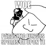 WOE, PARASITIC FUNGUS SPORES BE UPON YE
