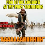 especially in middle school (agreeable or not, comment down below) | POV OF ME LOOKING AT MY PAST YEARBOOK; ALL THE CRINGY MEMORIES; "AAAAAAAHHHHHH" | image tagged in johnny depp pirates of caribbean running | made w/ Imgflip meme maker