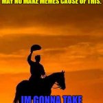 thanks for supporting me.. | GUYS. WE NEED TO TALK MY GRANDPA DIED TODAY AND IM SAD ABOUT THIS.. I MAY NO MAKE MEMES CAUSE OF THIS. IM GONNA TAKE A BREAK FOR A WHILE IF YOU DON'T MIND.. | image tagged in cowboy goodbye sunset | made w/ Imgflip meme maker