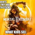 Mortal Kombat 11 | WHAT PARENTS SEE:AWWW THEY ARE FIGHTING WITH STICKS; WHAT KIDS SEE: | image tagged in mortal kombat 11 | made w/ Imgflip meme maker