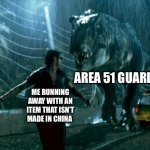 This meme is made in china | AREA 51 GUARD; ME RUNNING AWAY WITH AN ITEM THAT ISN’T MADE IN CHINA | image tagged in area 51 | made w/ Imgflip meme maker