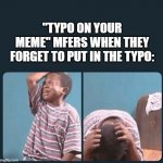 wow couldnt be me | "TYPO ON YOUR MEME" MFERS WHEN THEY FORGET TO PUT IN THE TYPO: | image tagged in black kid crying with knife,fun,memes | made w/ Imgflip meme maker