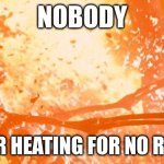 does this happen to you | NOBODY; MY EAR HEATING FOR NO REASON | image tagged in heatwave | made w/ Imgflip meme maker