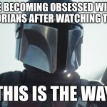 This is the way | ME BECOMING OBSESSED WITH MANDALORIANS AFTER WATCHING THE SHOW; THIS IS THE WAY | image tagged in the mandalorian | made w/ Imgflip meme maker
